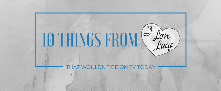10 Things from “I Love Lucy” that Would Never be on TV Today