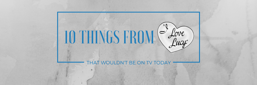 10 Things from “I Love Lucy” that Would Never be on TV Today